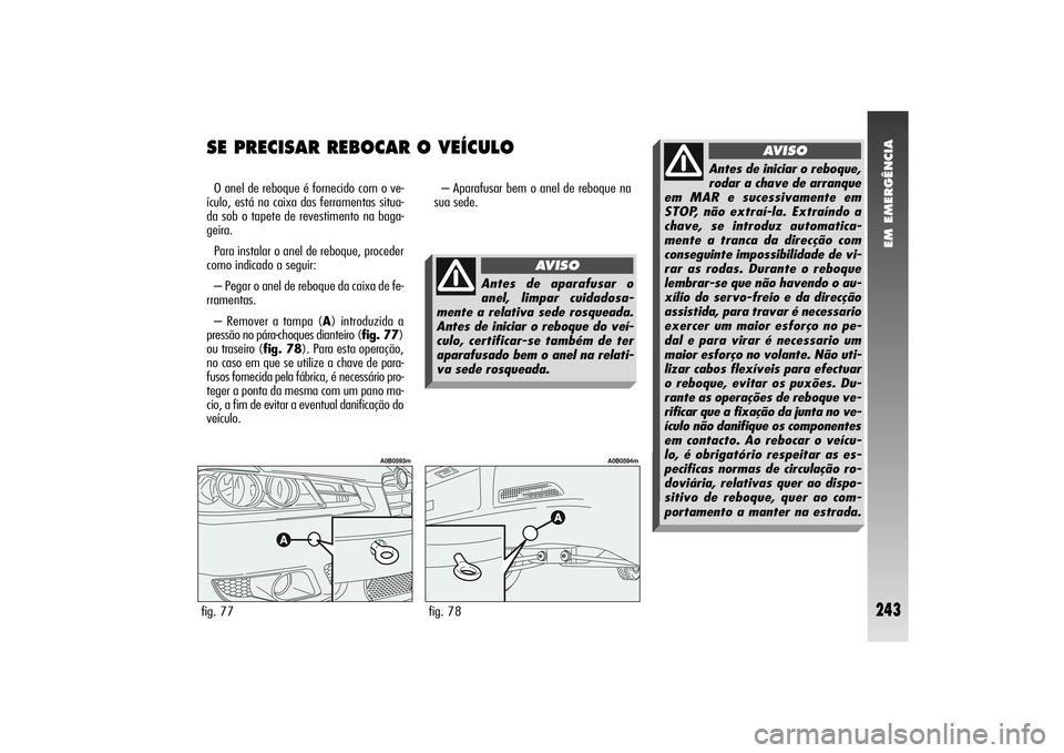 Alfa Romeo 156 2006  Manual de Uso e Manutenção (in Portuguese) EM EMERGÊNCIA
243
SE PRECISAR REBOCAR O VEÍCULOO anel de reboque é fornecido com o ve-
ículo, está na caixa das ferramentas situa-
da sob o tapete de revestimento na baga-
geira.
Para instalar o 