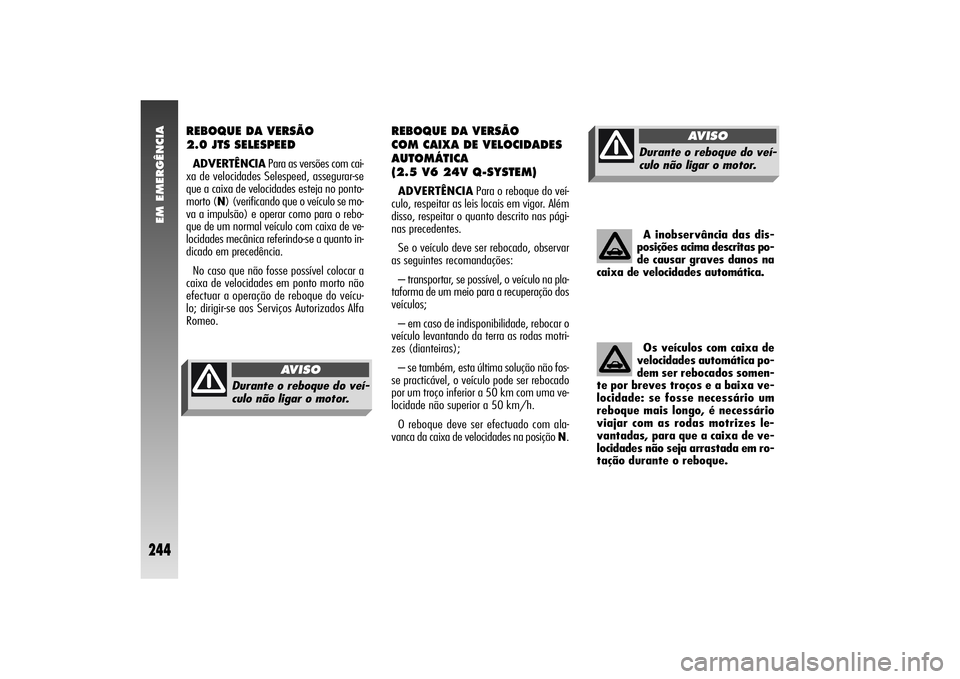 Alfa Romeo 156 2006  Manual de Uso e Manutenção (in Portuguese) EM EMERGÊNCIA
244
REBOQUE DA VERSÃO
2.0 JTS SELESPEEDADVERTÊNCIAPara as versões com cai-
xa de velocidades Selespeed, assegurar-se
que a caixa de velocidades esteja no ponto-
morto (N) (verificand