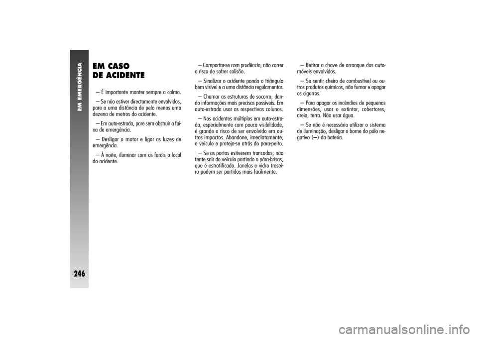 Alfa Romeo 156 2006  Manual de Uso e Manutenção (in Portuguese) EM EMERGÊNCIA
246
EM CASO 
DE ACIDENTE– É importante manter sempre a calma.
– Se não estiver directamente envolvidos,
pare a uma distância de pelo menos uma
dezena de metros do acidente.
– E