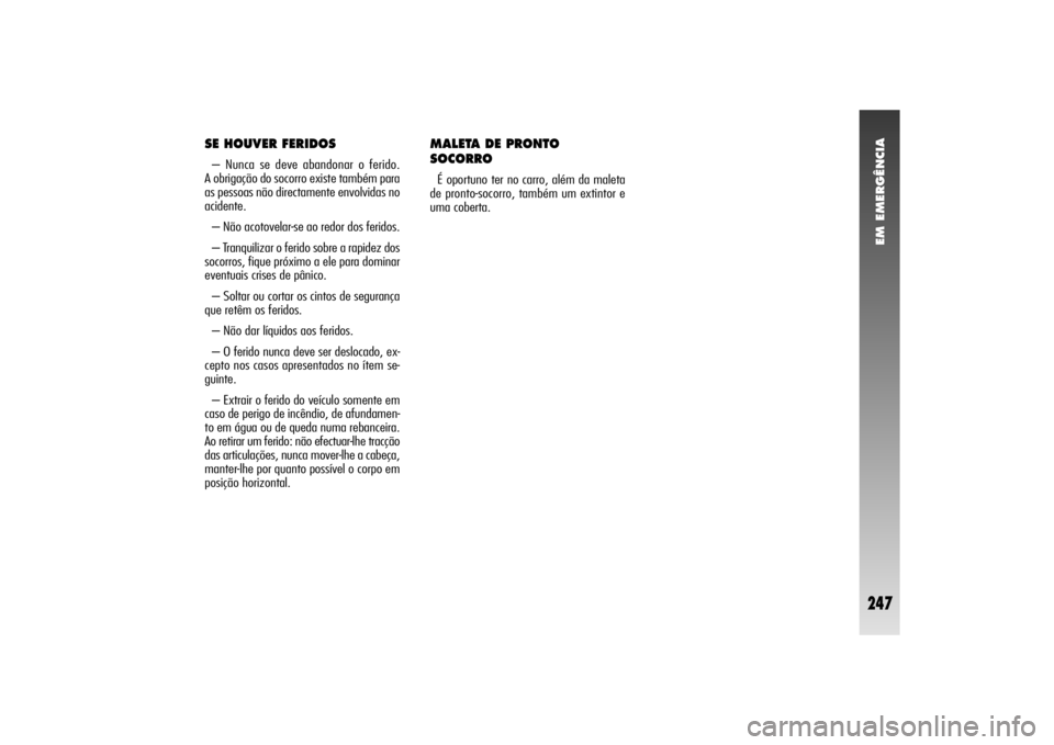 Alfa Romeo 156 2006  Manual de Uso e Manutenção (in Portuguese) EM EMERGÊNCIA
247
SE HOUVER FERIDOS– Nunca se deve abandonar o ferido. 
A obrigação do socorro existe também para
as pessoas não directamente envolvidas no
acidente.
– Não acotovelar-se ao r