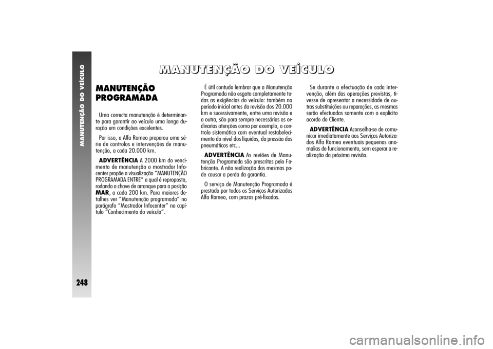 Alfa Romeo 156 2006  Manual de Uso e Manutenção (in Portuguese) MANUTENÇÃO DO VEÍCULO
248
É útil contudo lembrar que a Manutenção
Programada não esgota completamente to-
das as exigências do veículo: também no
período inicial antes da revisão dos 20.0