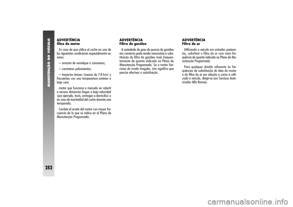 Alfa Romeo 156 2006 Manual de Uso e Manutenção (in Portuguese) MANUTENÇÃO DO VEÍCULO
252
ADVERTÊNCIA
Óleo do motor
En caso de que utilice el coche en una de
las siguientes condiciones especialmente se-
veras:
– arrastre de remolque o caravanas;
– carret Alfa Romeo 156 2006 Manual de Uso e Manutenção (in Portuguese) MANUTENÇÃO DO VEÍCULO
252
ADVERTÊNCIA
Óleo do motor
En caso de que utilice el coche en una de
las siguientes condiciones especialmente se-
veras:
– arrastre de remolque o caravanas;
– carret