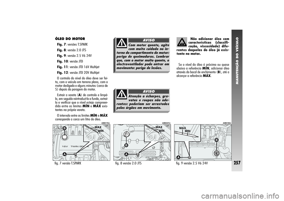Alfa Romeo 156 2006 Manual de Uso e Manutenção (in Portuguese) MANUTENÇÃO DO VEÍCULO
257
ÓLEO DO MOTOR Fig. 7: versões T.SPARK
Fig. 8: versão 2.0 JTS
Fig. 9: versão 2.5 V6 24V
Fig. 10: versão JTD
Fig. 11: versão JTD 16V Multijet
Fig. 12: versão JTD 20V Alfa Romeo 156 2006 Manual de Uso e Manutenção (in Portuguese) MANUTENÇÃO DO VEÍCULO
257
ÓLEO DO MOTOR Fig. 7: versões T.SPARK
Fig. 8: versão 2.0 JTS
Fig. 9: versão 2.5 V6 24V
Fig. 10: versão JTD
Fig. 11: versão JTD 16V Multijet
Fig. 12: versão JTD 20V