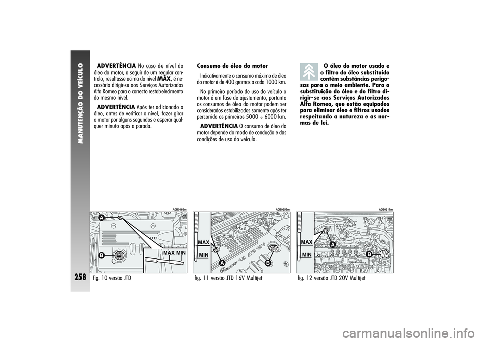 Alfa Romeo 156 2006 Manual de Uso e Manutenção (in Portuguese) MANUTENÇÃO DO VEÍCULO
258
ADVERTÊNCIANo caso de nível do
óleo do motor, a seguir de um regular con-
trolo, resultasse acima do nível MÁX, é ne-
cessário dirigir-se aos Serviços Autorizados
Alfa Romeo 156 2006 Manual de Uso e Manutenção (in Portuguese) MANUTENÇÃO DO VEÍCULO
258
ADVERTÊNCIANo caso de nível do
óleo do motor, a seguir de um regular con-
trolo, resultasse acima do nível MÁX, é ne-
cessário dirigir-se aos Serviços Autorizados