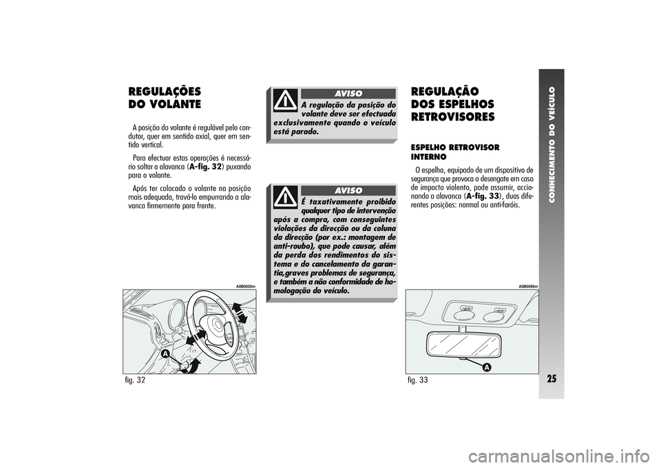 Alfa Romeo 156 2005 Manual de Uso e Manutenção (in Portuguese) CONHECIMENTO DO VEÍCULO25
REGULAÇÕES
DO VOLANTEA posição do volante é regulável pelo con-
dutor, quer em sentido axial, quer em sen-
tido vertical.
Para efectuar estas operações é necessá- Alfa Romeo 156 2005 Manual de Uso e Manutenção (in Portuguese) CONHECIMENTO DO VEÍCULO25
REGULAÇÕES
DO VOLANTEA posição do volante é regulável pelo con-
dutor, quer em sentido axial, quer em sen-
tido vertical.
Para efectuar estas operações é necessá-