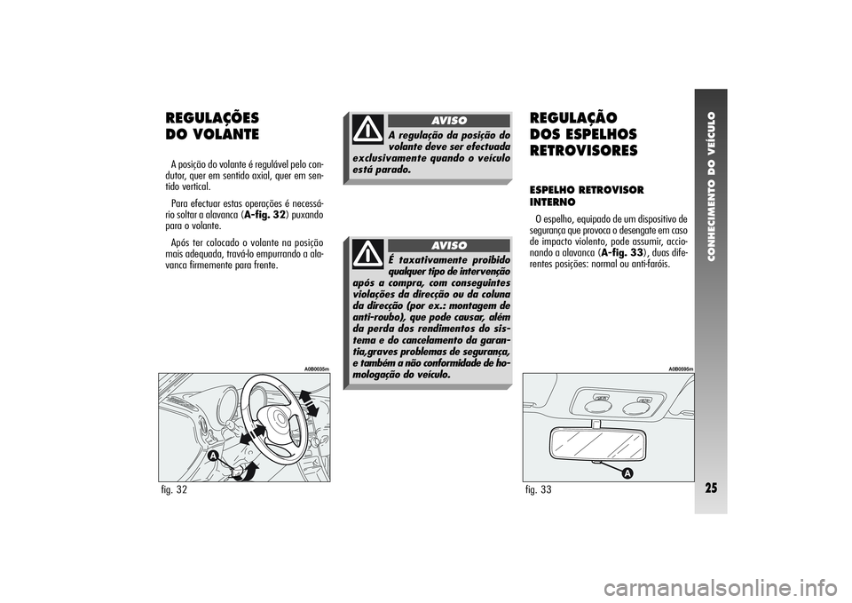 Alfa Romeo 156 2007  Manual de Uso e Manutenção (in Portuguese) CONHECIMENTO DO VEÍCULO25
REGULAÇÕES 
DO VOLANTEA posição do volante é regulável pelo con-
dutor, quer em sentido axial, quer em sen-
tido vertical.
Para efectuar estas operações é necessá-