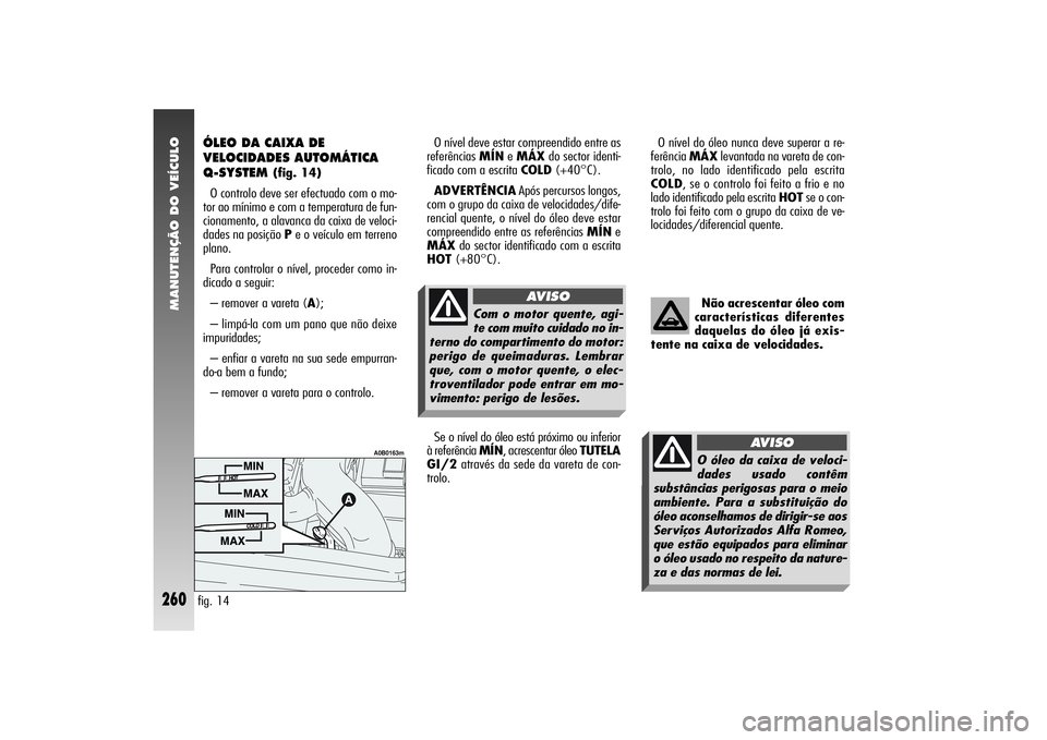 Alfa Romeo 156 2004  Manual de Uso e Manutenção (in Portuguese) MANUTENÇÃO DO VEÍCULO
260
Não acrescentar óleo com
características diferentes
daquelas do óleo já exis-
tente na caixa de velocidades.
O nível do óleo nunca deve superar a re-
ferência MÁX