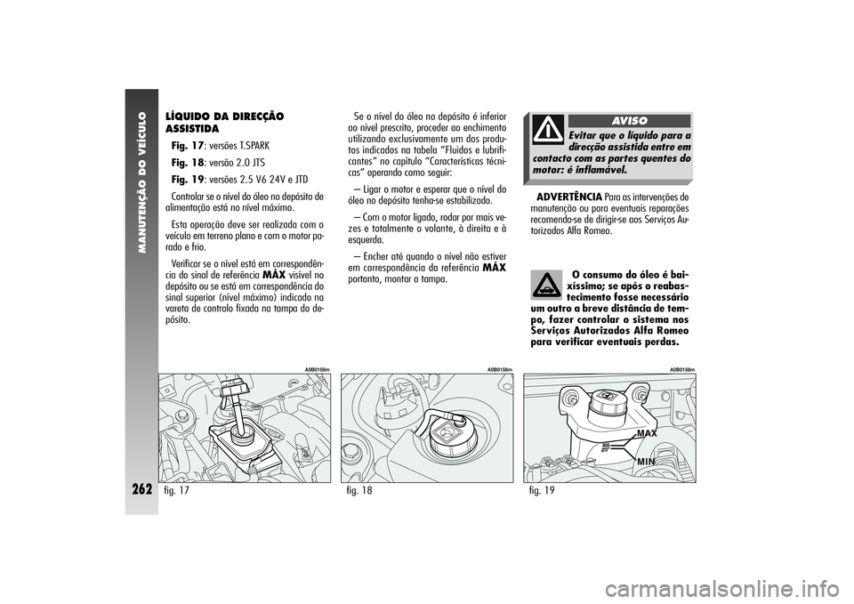 Alfa Romeo 156 2006  Manual de Uso e Manutenção (in Portuguese) MANUTENÇÃO DO VEÍCULO
262
ADVERTÊNCIAPara as intervenções de
manutenção ou para eventuais reparações
recomenda-se de dirigir-se aos Serviços Au-
torizados Alfa Romeo. Se o nível do óleo n