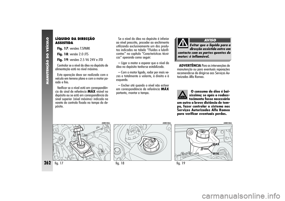 Alfa Romeo 156 2004  Manual de Uso e Manutenção (in Portuguese) MANUTENÇÃO DO VEÍCULO
262
ADVERTÊNCIAPara as intervenções de
manutenção ou para eventuais reparações
recomenda-se de dirigir-se aos Serviços Au-
torizados Alfa Romeo. Se o nível do óleo n