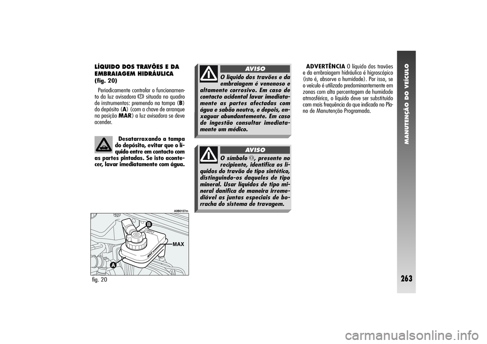 Alfa Romeo 156 2004  Manual de Uso e Manutenção (in Portuguese) MANUTENÇÃO DO VEÍCULO
263
ADVERTÊNCIAO líquido dos travões
e da embraiagem hidráulica é higroscópico
(isto é, absorve a humidade). Por isso, se
o veículo é utilizado predominantemente em
z