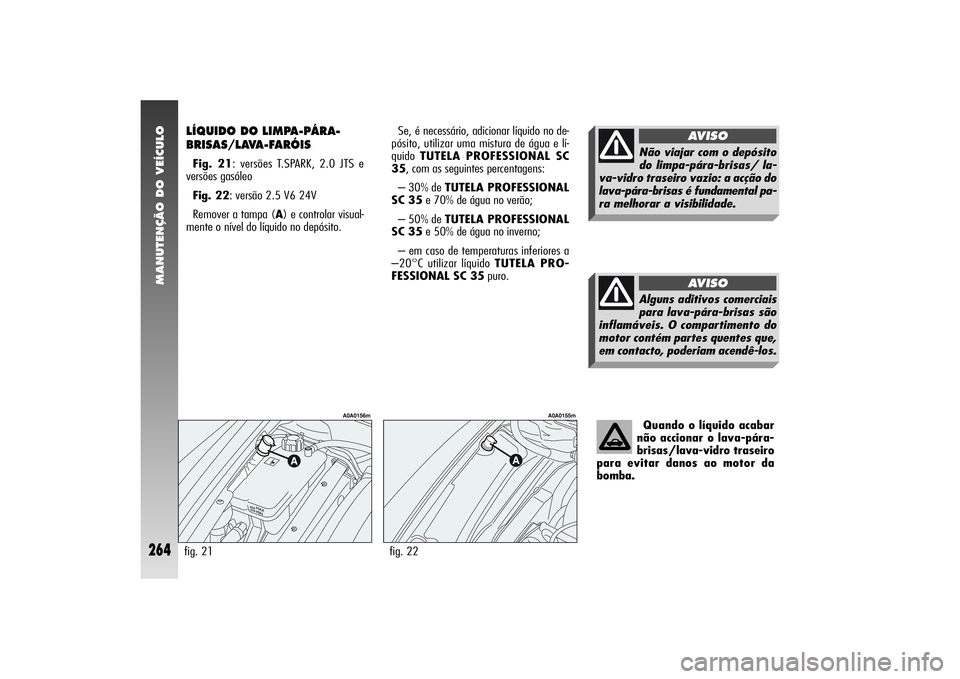 Alfa Romeo 156 2004  Manual de Uso e Manutenção (in Portuguese) MANUTENÇÃO DO VEÍCULO
264
LÍQUIDO DO LIMPA-PÁRA-
BRISAS/LAVA-FARÓIS Fig. 21: versões T.SPARK, 2.0 JTS e
versões gasóleo
Fig. 22: versão 2.5 V6 24V 
Remover a tampa (A) e controlar visual-
me