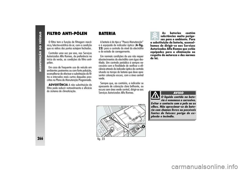 Alfa Romeo 156 2004  Manual de Uso e Manutenção (in Portuguese) MANUTENÇÃO DO VEÍCULO
266
BATERIAA bateria é do tipo a “Pouca Manutenção”
e é equipada de indicador óptico (A-fig.
23) para o controlo do nível do electrólito
e do estado de carregamento