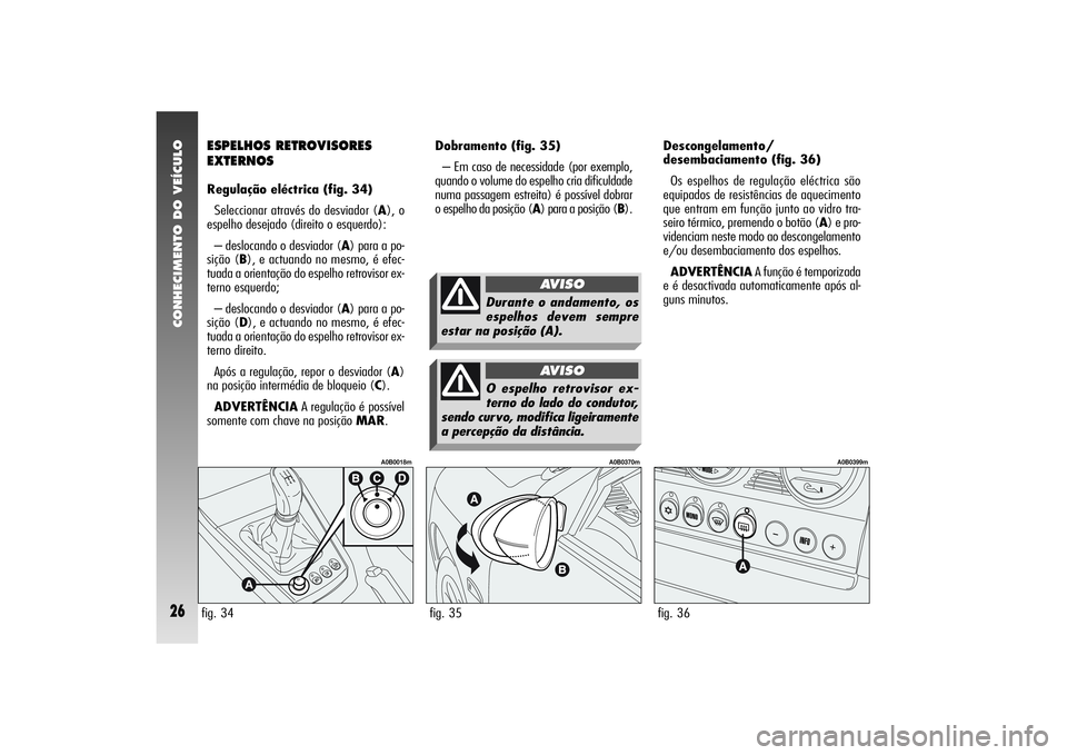 Alfa Romeo 156 2005  Manual de Uso e Manutenção (in Portuguese) CONHECIMENTO DO VEÍCULO26
Dobramento (fig. 35)
– Em caso de necessidade (por exemplo,
quando o volume do espelho cria dificuldade
numa passagem estreita) é possível dobrar
o espelho da posição 