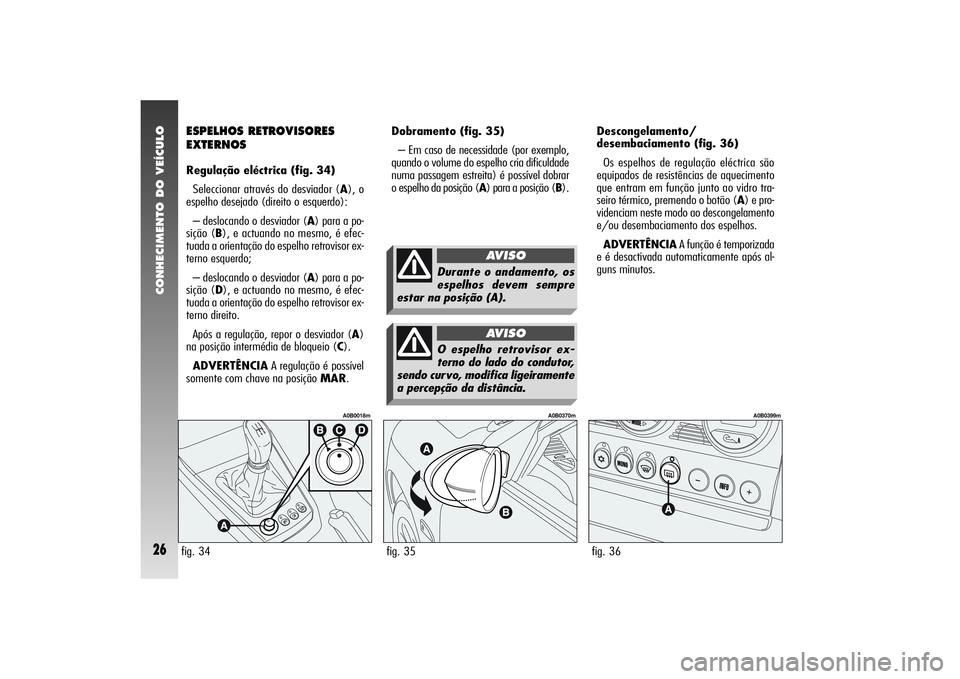 Alfa Romeo 156 2005 Manual de Uso e Manutenção (in Portuguese) CONHECIMENTO DO VEÍCULO26
Dobramento (fig. 35)
– Em caso de necessidade (por exemplo,
quando o volume do espelho cria dificuldade
numa passagem estreita) é possível dobrar
o espelho da posição Alfa Romeo 156 2005 Manual de Uso e Manutenção (in Portuguese) CONHECIMENTO DO VEÍCULO26
Dobramento (fig. 35)
– Em caso de necessidade (por exemplo,
quando o volume do espelho cria dificuldade
numa passagem estreita) é possível dobrar
o espelho da posição