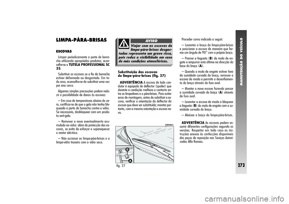 Alfa Romeo 156 2007  Manual de Uso e Manutenção (in Portuguese) MANUTENÇÃO DO VEÍCULO
273
Proceder como indicado a seguir:
– Levantar o braço do limpa-pára-brisas
e posicionar a escova de maneira que for-
me um ângulo de 90° com o próprio braço.
– Pre