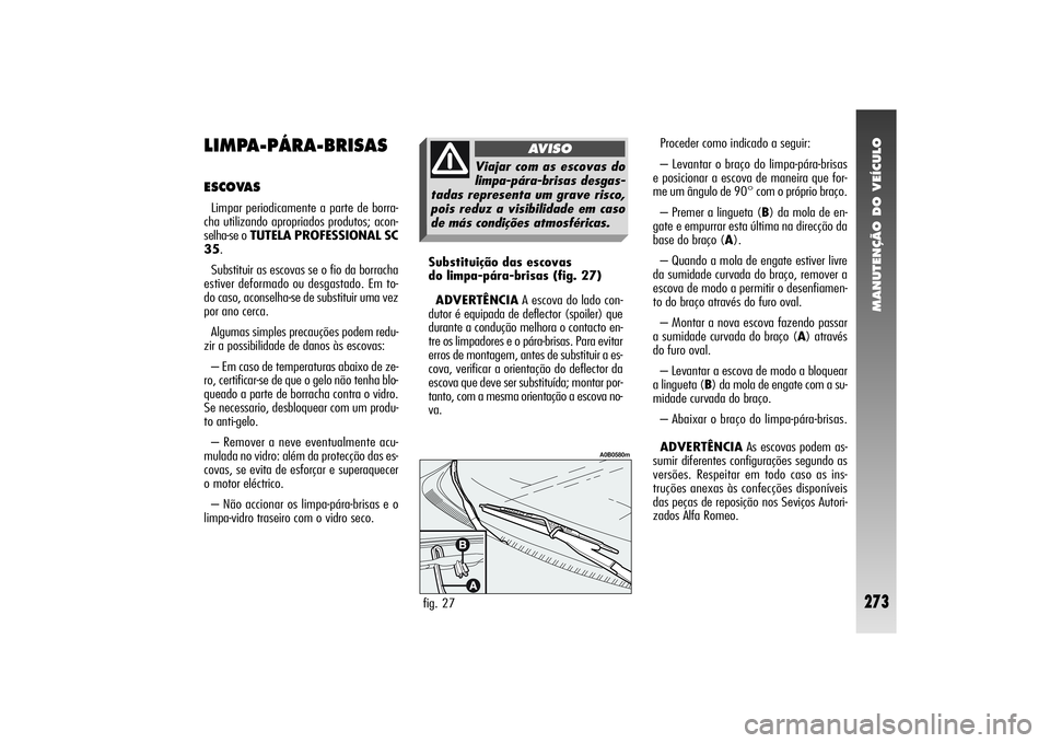 Alfa Romeo 156 2004  Manual de Uso e Manutenção (in Portuguese) MANUTENÇÃO DO VEÍCULO
273
Proceder como indicado a seguir:
– Levantar o braço do limpa-pára-brisas
e posicionar a escova de maneira que for-
me um ângulo de 90° com o próprio braço.
– Pre