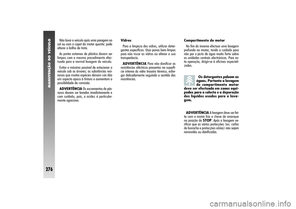 Alfa Romeo 156 2004  Manual de Uso e Manutenção (in Portuguese) MANUTENÇÃO DO VEÍCULO
276
Os detergentes poluem as
águas. Portanto a lavagem
do compartimento motor
deve ser efectuada em zonas equi-
padas para a colecta e a depuração
dos líquidos usados para