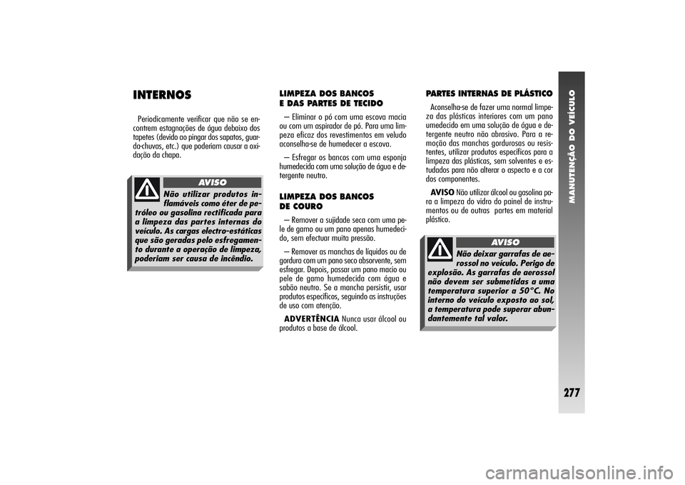 Alfa Romeo 156 2004  Manual de Uso e Manutenção (in Portuguese) MANUTENÇÃO DO VEÍCULO
277
PARTES INTERNAS DE PLÁSTICOAconselha-se de fazer uma normal limpe-
za das plásticas interiores com um pano
umedecido em uma solução de água e de-
tergente neutro não