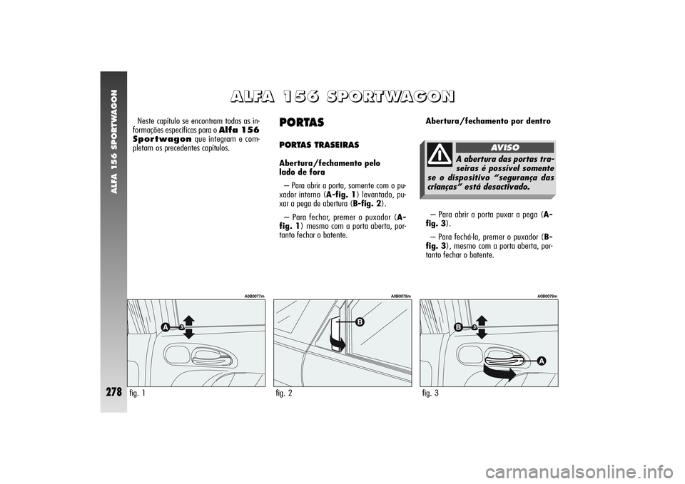 Alfa Romeo 156 2004  Manual de Uso e Manutenção (in Portuguese) ALFA 156 SPORTWAGON
278
PORTAS PORTAS TRASEIRASAbertura/fechamento pelo 
lado de fora
– Para abrir a porta, somente com o pu-
xador interno (A-fig. 1) levantado, pu-
xar a pega de abertura (B-fig. 2