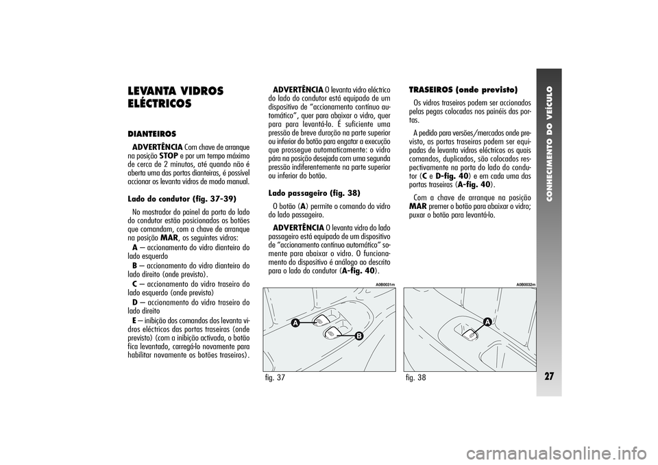 Alfa Romeo 156 2005 Manual de Uso e Manutenção (in Portuguese) CONHECIMENTO DO VEÍCULO27
LEVANTA VIDROS
ELÉCTRICOSDIANTEIROSADVERTÊNCIACom chave de arranque
na posição STOPe por um tempo máximo
de cerca de 2 minutos, até quando não é
aberta uma das porta Alfa Romeo 156 2005 Manual de Uso e Manutenção (in Portuguese) CONHECIMENTO DO VEÍCULO27
LEVANTA VIDROS
ELÉCTRICOSDIANTEIROSADVERTÊNCIACom chave de arranque
na posição STOPe por um tempo máximo
de cerca de 2 minutos, até quando não é
aberta uma das porta