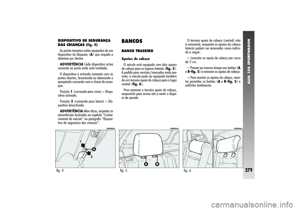 Alfa Romeo 156 2004  Manual de Uso e Manutenção (in Portuguese) ALFA 156 SPORTWAGON
279
DISPOSITIVO DE SEGURANÇA
DAS CRIANÇAS 
(fig. 4)
As portas traseiras estão equipadas de um
dispositivo de bloqueio (A) que impede a
abertura por dentro.
ADVERTÊNCIACada disp