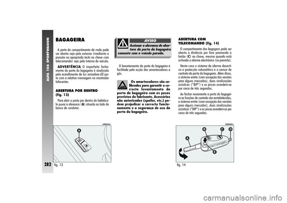 Alfa Romeo 156 2007  Manual de Uso e Manutenção (in Portuguese) ALFA 156 SPORTWAGON
282
BAGAGEIRAA porta do compartimento da mala pode
ser aberta seja pelo externo (mediante a
pressão na apropriada tecla na chave com
telecomando) seja pelo interno do veículo.
AD