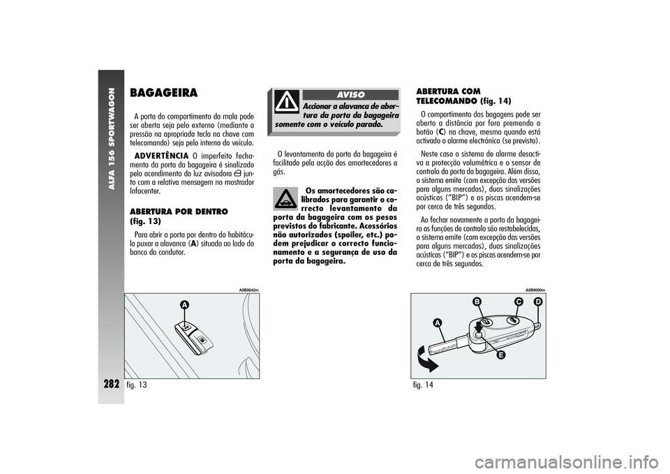 Alfa Romeo 156 2004  Manual de Uso e Manutenção (in Portuguese) ALFA 156 SPORTWAGON
282
BAGAGEIRAA porta do compartimento da mala pode
ser aberta seja pelo externo (mediante a
pressão na apropriada tecla na chave com
telecomando) seja pelo interno do veículo.
AD