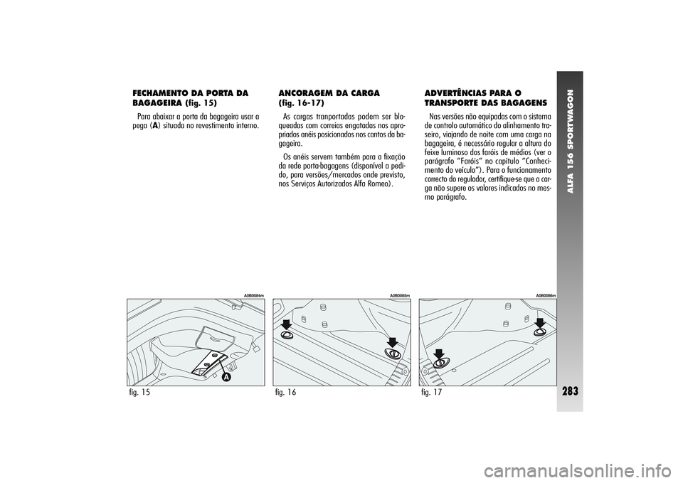 Alfa Romeo 156 2004  Manual de Uso e Manutenção (in Portuguese) ALFA 156 SPORTWAGON
283
FECHAMENTO DA PORTA DA
BAGAGEIRA 
(fig. 15)
Para abaixar a porta da bagageira usar a
pega (A) situada no revestimento interno.
fig. 15
A0B0084m
fig. 16
A0B0085m
ADVERTÊNCIAS P