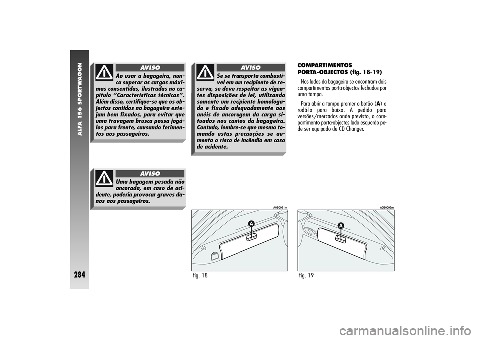 Alfa Romeo 156 2004  Manual de Uso e Manutenção (in Portuguese) ALFA 156 SPORTWAGON
284
COMPARTIMENTOS 
PORTA-OBJECTOS 
(fig. 18-19)
Nos lados da bagageira se encontram dois
compartimentos porta-objectos fechados por
uma tampa.
Para abrir a tampa premer o botão (