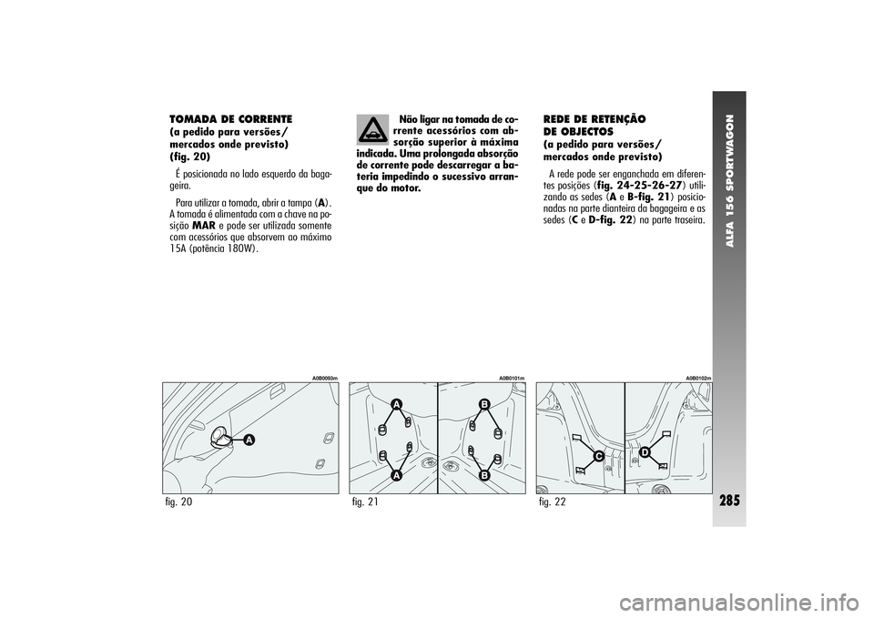 Alfa Romeo 156 2004  Manual de Uso e Manutenção (in Portuguese) ALFA 156 SPORTWAGON
285
TOMADA DE CORRENTE (a pedido para versões/
mercados onde previsto)
(fig. 20)
É posicionada no lado esquerdo da baga-
geira.
Para utilizar a tomada, abrir a tampa (A).
A tomad
