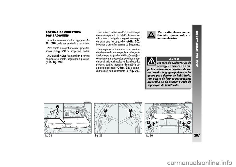 Alfa Romeo 156 2004  Manual de Uso e Manutenção (in Portuguese) ALFA 156 SPORTWAGON
287
CORTINA DE COBERTURA 
DAS BAGAGENS A cortina de cobertura das bagagens (A-
fig. 28) pode ser enrolada e removida.
Para enrolá-la desenfiar os dois pinos tra-
seiros (B-fig. 29