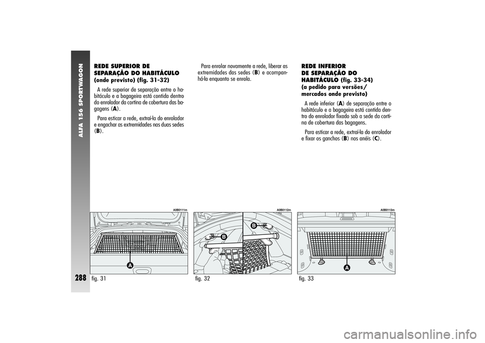 Alfa Romeo 156 2004  Manual de Uso e Manutenção (in Portuguese) ALFA 156 SPORTWAGON
288
REDE SUPERIOR DE
SEPARAÇÃO DO HABITÁCULO (onde previsto) (fig. 31-32) 
A rede superior de separação entre o ha-
bitáculo e a bagageira está contida dentro
do enrolador d