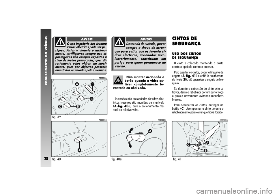 Alfa Romeo 156 2007  Manual de Uso e Manutenção (in Portuguese) CONHECIMENTO DO VEÍCULO28
Não manter accionado o
botão quando o vidro es-
tiver completamente le-
vantado ou abaixado.
As versões não acessoriadas de vidros eléc-
tricos traseiros são munidas d