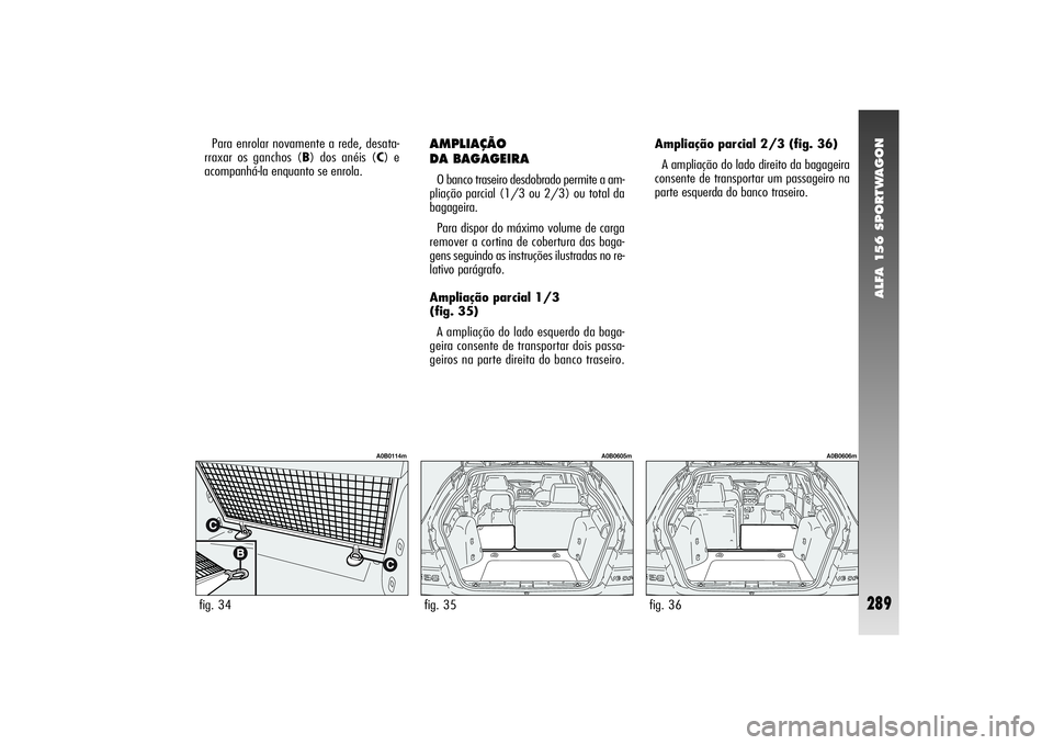 Alfa Romeo 156 2004  Manual de Uso e Manutenção (in Portuguese) ALFA 156 SPORTWAGON
289
AMPLIAÇÃO 
DA BAGAGEIRAO banco traseiro desdobrado permite a am-
pliação parcial (1/3 ou 2/3) ou total da
bagageira.
Para dispor do máximo volume de carga
remover a cortin