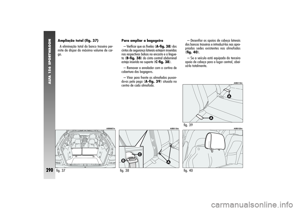 Alfa Romeo 156 2004  Manual de Uso e Manutenção (in Portuguese) ALFA 156 SPORTWAGON
290
Ampliação total (fig. 37)
A eliminação total do banco traseiro per-
mite de dispor do máximo volume de car-
ga.– Desenfiar os apoios de cabeça laterais
dos bancos trase