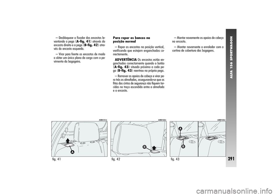 Alfa Romeo 156 2004  Manual de Uso e Manutenção (in Portuguese) ALFA 156 SPORTWAGON
291
– Desbloquear o fixador dos encostos le-
vantando a pega (A-fig. 41) através do
encosto direito e a pega (B-fig. 42) atra-
vés do encosto esquerdo.
– Virar para frente os