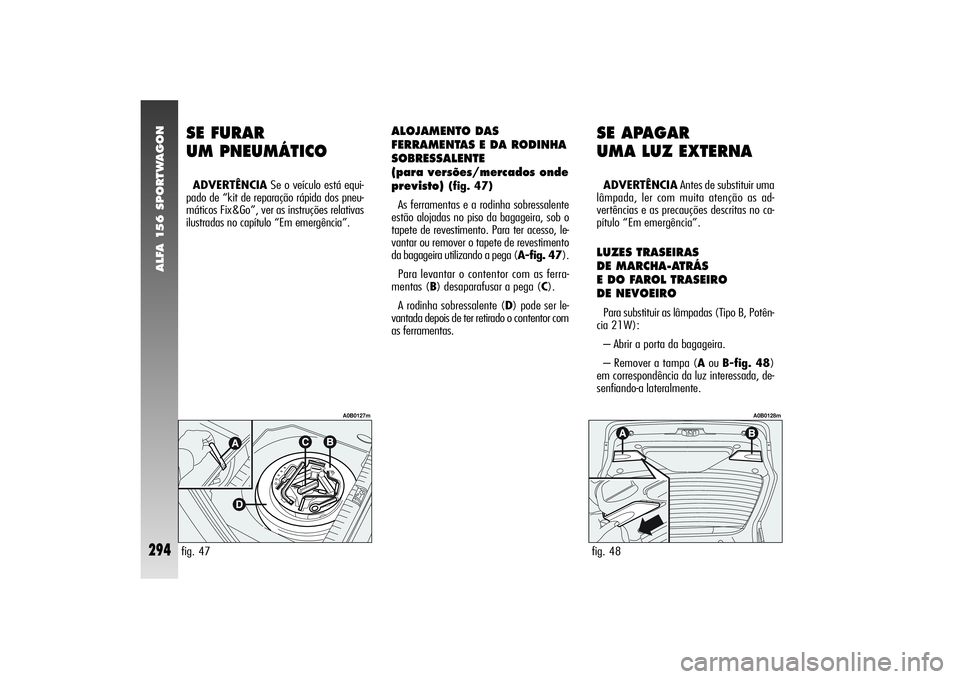Alfa Romeo 156 2004  Manual de Uso e Manutenção (in Portuguese) ALFA 156 SPORTWAGON
294
SE FURAR 
UM PNEUMÁTICOADVERTÊNCIASe o veículo está equi-
pado de “kit de reparação rápida dos pneu-
máticos Fix&Go”, ver as instruções relativas
ilustradas no ca