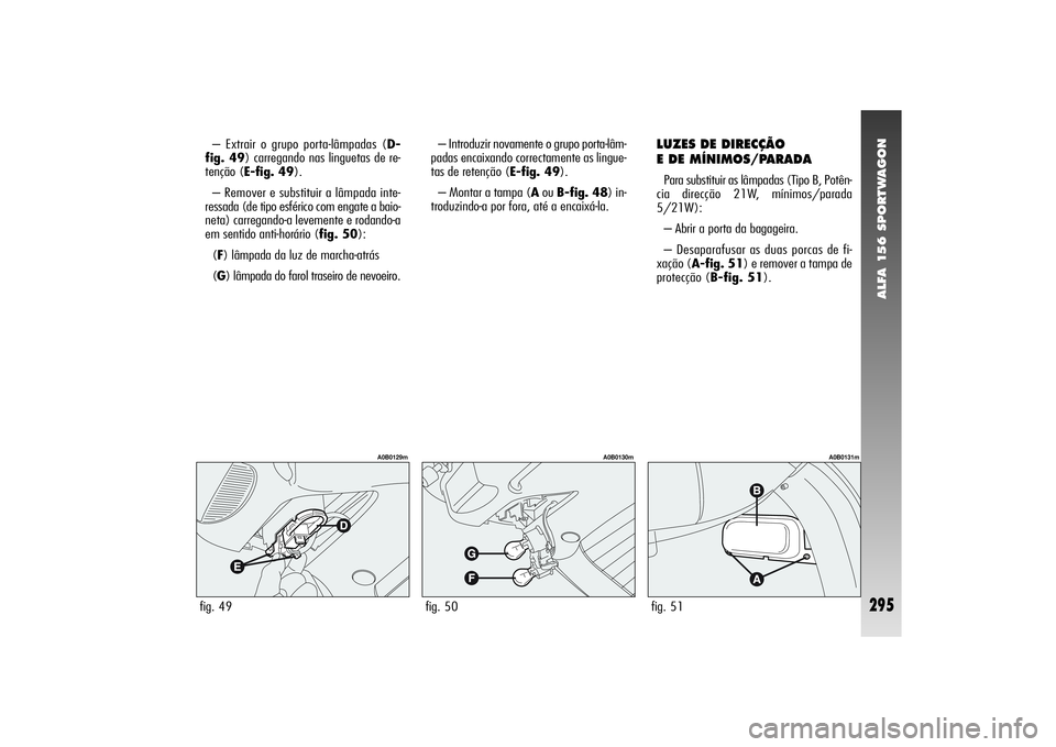 Alfa Romeo 156 2004  Manual de Uso e Manutenção (in Portuguese) ALFA 156 SPORTWAGON
295
– Extrair o grupo porta-lâmpadas (D-
fig. 49) carregando nas linguetas de re-
tenção (E-fig. 49).
– Remover e substituir a lâmpada inte-
ressada (de tipo esférico com 