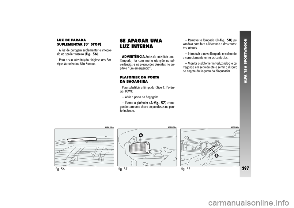 Alfa Romeo 156 2007  Manual de Uso e Manutenção (in Portuguese) ALFA 156 SPORTWAGON
297
LUZ DE PARADA
SUPLEMENTAR (3° STOP)A luz de paragem suplementar é integra-
da ao spoiler traseiro (fig. 56).
Para a sua substituição dirigir-se aos Ser-
viços Autorizados 