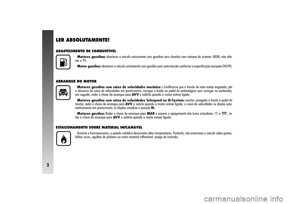 Alfa Romeo 156 2005 Manual de Uso e Manutenção (in Portuguese) 2
LER ABSOLUTAMENTE!ABASTECIMENTO DE COMBUSTÍVEL
Motores gasolina:abastecer o veículo unicamente com gasolina sem chumbo com número de octanas (RON) não infe-
rior a 95.
Motor gasóleo:abastecer o Alfa Romeo 156 2005 Manual de Uso e Manutenção (in Portuguese) 2
LER ABSOLUTAMENTE!ABASTECIMENTO DE COMBUSTÍVEL
Motores gasolina:abastecer o veículo unicamente com gasolina sem chumbo com número de octanas (RON) não infe-
rior a 95.
Motor gasóleo:abastecer o