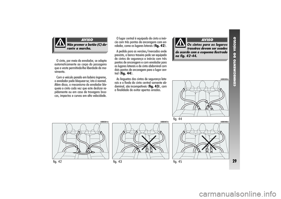 Alfa Romeo 156 2005  Manual de Uso e Manutenção (in Portuguese) CONHECIMENTO DO VEÍCULO29
fig. 44
A0B0300m
O cinto, por meio do enrolador, se adapta
automaticamente ao corpo do passageiro
que o veste permitindo-lhe liberdade de mo-
vimento.
Com o veículo parado 