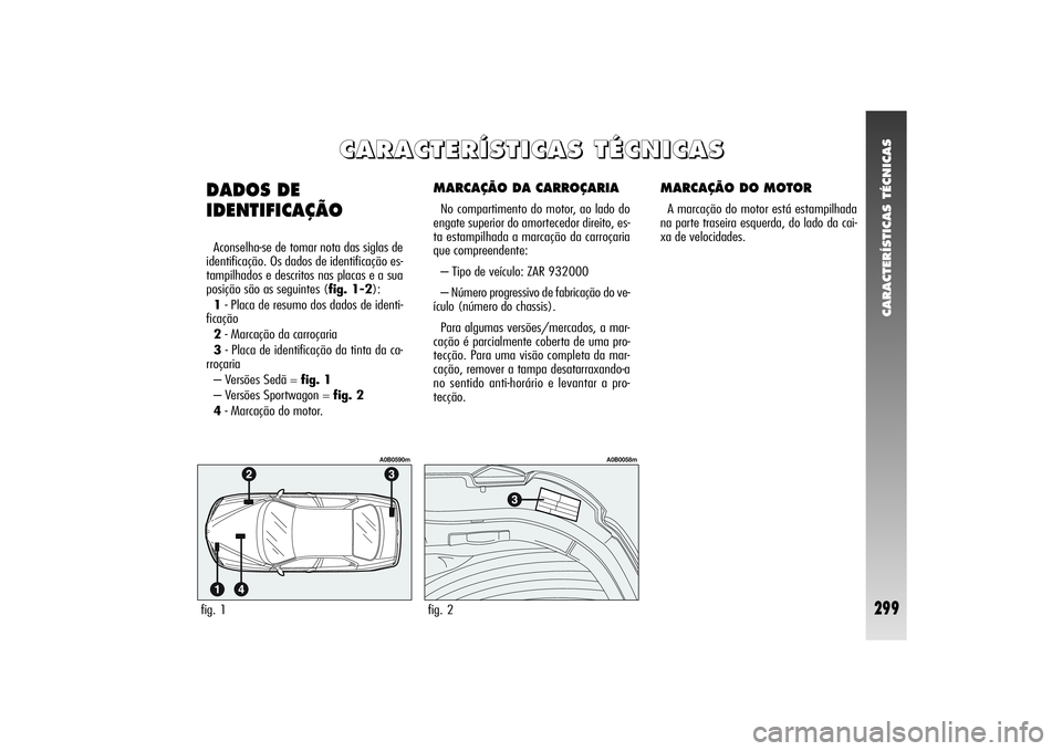 Alfa Romeo 156 2004  Manual de Uso e Manutenção (in Portuguese) CARACTERÍSTICAS TÉCNICAS
299
MARCAÇÃO DA CARROÇARIANo compartimento do motor, ao lado do
engate superior do amortecedor direito, es-
ta estampilhada a marcação da carroçaria
que compreendente: