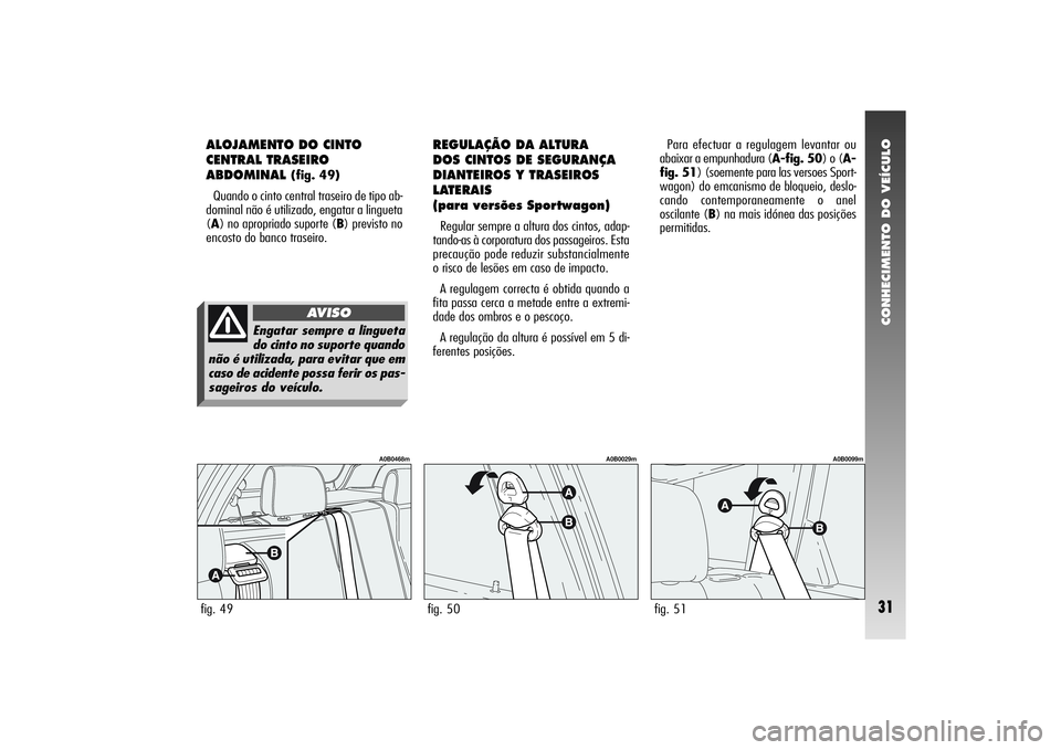 Alfa Romeo 156 2005 Manual de Uso e Manutenção (in Portuguese) CONHECIMENTO DO VEÍCULO31
ALOJAMENTO DO CINTO
CENTRAL TRASEIRO
ABDOMINAL
(fig. 49)
Quando o cinto central traseiro de tipo ab-
dominal não é utilizado, engatar a lingueta
(A) no apropriado suporte Alfa Romeo 156 2005 Manual de Uso e Manutenção (in Portuguese) CONHECIMENTO DO VEÍCULO31
ALOJAMENTO DO CINTO
CENTRAL TRASEIRO
ABDOMINAL
(fig. 49)
Quando o cinto central traseiro de tipo ab-
dominal não é utilizado, engatar a lingueta
(A) no apropriado suporte