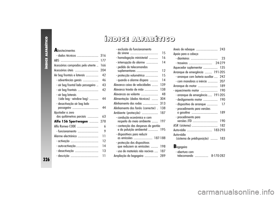 Alfa Romeo 156 2004  Manual de Uso e Manutenção (in Portuguese) Í Í
N N
D D
I I
C C
E E
   
A A
L L
F F
A A
B B
É É
T T
I I
C C
O O
A
bastecimentos
- dados técnicos ........................ 316
ABS .......................................... 177
Acessórios co