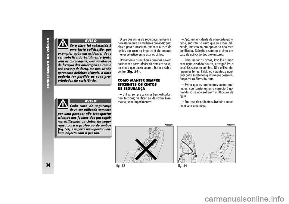 Alfa Romeo 156 2005 Manual de Uso e Manutenção (in Portuguese) CONHECIMENTO DO VEÍCULO34
O uso dos cintos de segurança também é
necessário para as mulheres grávidas: para
elas e para o nascituro também o risco de
lesões em caso de impacto é claramente
me Alfa Romeo 156 2005 Manual de Uso e Manutenção (in Portuguese) CONHECIMENTO DO VEÍCULO34
O uso dos cintos de segurança também é
necessário para as mulheres grávidas: para
elas e para o nascituro também o risco de
lesões em caso de impacto é claramente
me