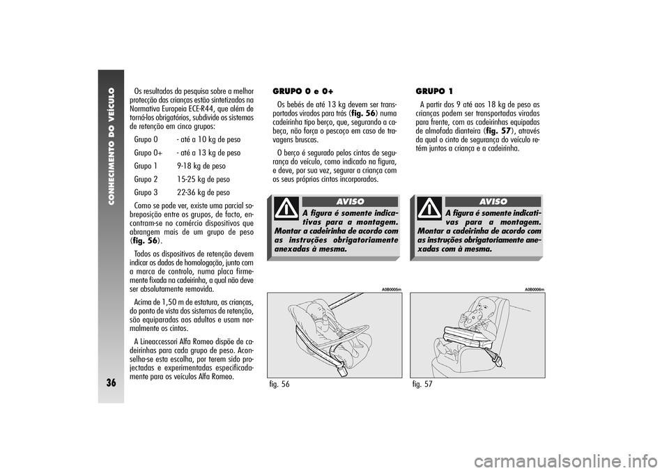 Alfa Romeo 156 2005 Manual de Uso e Manutenção (in Portuguese) CONHECIMENTO DO VEÍCULO36
Os resultados da pesquisa sobre a melhor
protecção das crianças estão sintetizados na
Normativa Europeia ECE-R44, que além de
torná-los obrigatórios, subdivide os sis Alfa Romeo 156 2005 Manual de Uso e Manutenção (in Portuguese) CONHECIMENTO DO VEÍCULO36
Os resultados da pesquisa sobre a melhor
protecção das crianças estão sintetizados na
Normativa Europeia ECE-R44, que além de
torná-los obrigatórios, subdivide os sis
