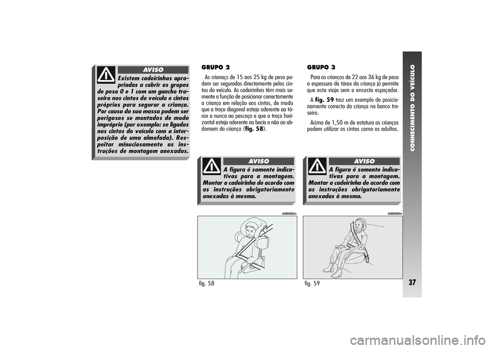 Alfa Romeo 156 2005 Manual de Uso e Manutenção (in Portuguese) CONHECIMENTO DO VEÍCULO37
GRUPO 3Para as crianças de 22 aos 36 kg de peso
a espessura do tórax da criança já permite
que esta viaje sem o encosto espaçador.
A fig. 59traz um exemplo de posicio-
Alfa Romeo 156 2005 Manual de Uso e Manutenção (in Portuguese) CONHECIMENTO DO VEÍCULO37
GRUPO 3Para as crianças de 22 aos 36 kg de peso
a espessura do tórax da criança já permite
que esta viaje sem o encosto espaçador.
A fig. 59traz um exemplo de posicio-
