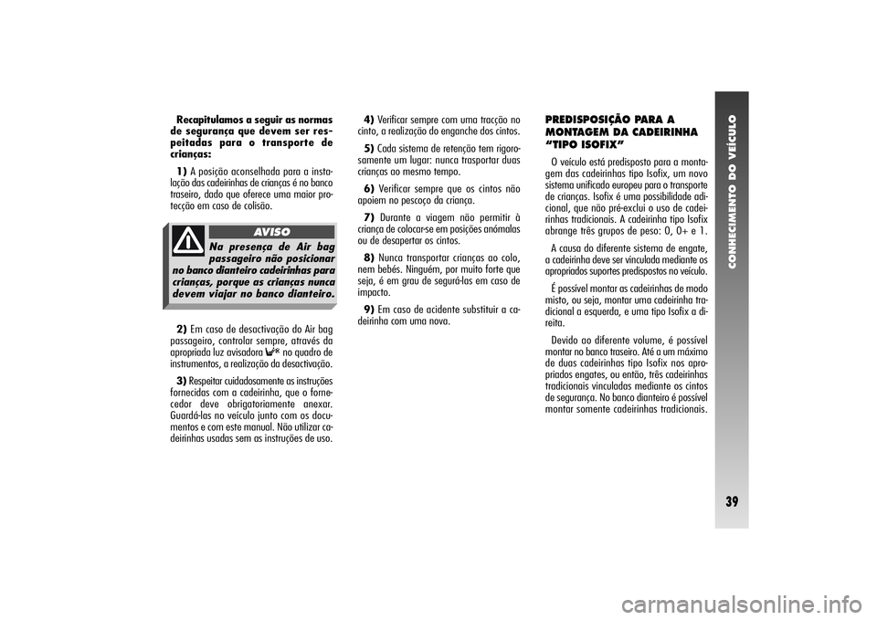 Alfa Romeo 156 2005 Manual de Uso e Manutenção (in Portuguese) CONHECIMENTO DO VEÍCULO39
4)Verificar sempre com uma tracção no
cinto, a realização do enganche dos cintos.
5)Cada sistema de retenção tem rigoro-
samente um lugar: nunca trasportar duas
crian Alfa Romeo 156 2005 Manual de Uso e Manutenção (in Portuguese) CONHECIMENTO DO VEÍCULO39
4)Verificar sempre com uma tracção no
cinto, a realização do enganche dos cintos.
5)Cada sistema de retenção tem rigoro-
samente um lugar: nunca trasportar duas
crian