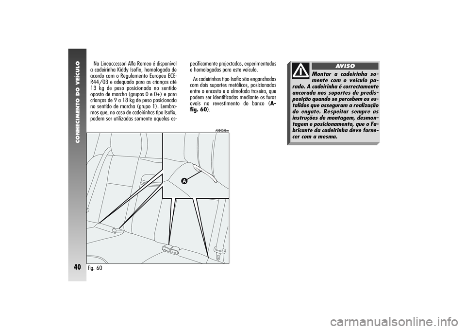 Alfa Romeo 156 2005  Manual de Uso e Manutenção (in Portuguese) CONHECIMENTO DO VEÍCULO40
fig. 60pecificamente projectadas, experimentadas
e homologadas para este veículo.
As cadeirinhas tipo Isofix são enganchadas
com dois suportes metálicos, posicionados
ent