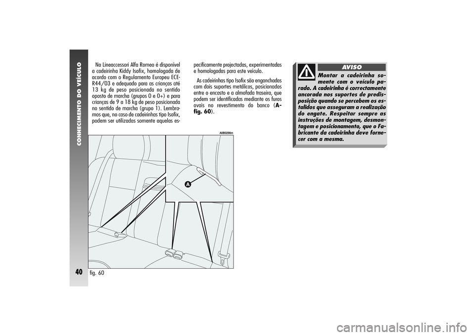 Alfa Romeo 156 2005 Manual de Uso e Manutenção (in Portuguese) CONHECIMENTO DO VEÍCULO40
fig. 60pecificamente projectadas, experimentadas
e homologadas para este veículo.
As cadeirinhas tipo Isofix são enganchadas
com dois suportes metálicos, posicionados
ent Alfa Romeo 156 2005 Manual de Uso e Manutenção (in Portuguese) CONHECIMENTO DO VEÍCULO40
fig. 60pecificamente projectadas, experimentadas
e homologadas para este veículo.
As cadeirinhas tipo Isofix são enganchadas
com dois suportes metálicos, posicionados
ent